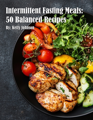 Intermittent Fasting Meals: 50 Balanced Recipes - Kelly Johnson