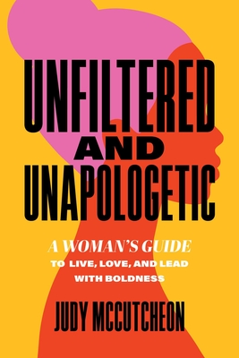 Coperta cărții 'Unfiltered and Unapologetic: A Woman's Guide to Live, Love, and Lead with Boldness - Judy Mccutcheon'