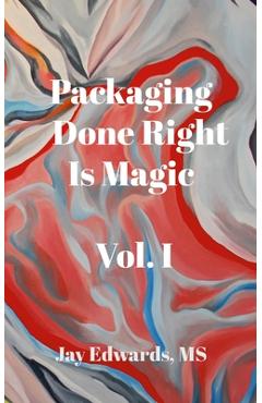 Coperta cărții 'Packaging Done Right is Magic, Vol. I: A Field Guide 33 Years in the Making - Jay Edwards'