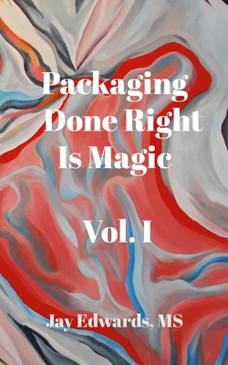 Coperta cărții 'Packaging Done Right is Magic, Vol. I: A Field Guide 33 Years in the Making - Jay Edwards'