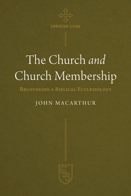The Church and Church Membership: Recovering a Biblical Ecclesiology - John F. Macarthur