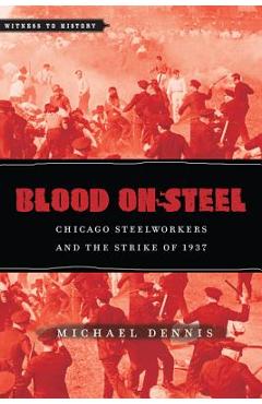 Coperta cărții 'Blood on Steel: Chicago Steelworkers & the Strike of 1937 - Michael Dennis'