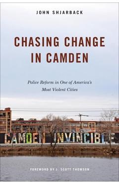 Poza produsului Chasing Change in Camden: Police Reform in One of America's Most Violent Cities - John Shjarback