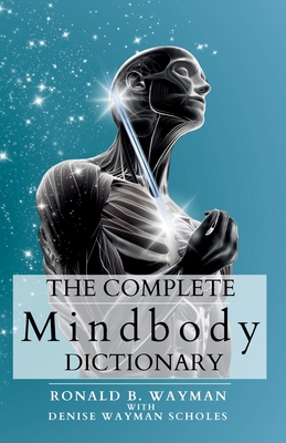 The Complete Mindbody Dictionary Expanded Edition: For the Mindful and Wellness Minded with Mindbody Awareness - Denise Wayman Scholes