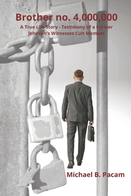 Brother no. 4,000,000 A True Life Story - Testimony of a Former Jehovah's Witnesses Cult Member: Autobiography about real living and escape from spiri - Michael B. Pacam