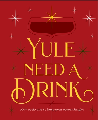 Yule Need a Drink: 100+ Cocktails to Keep Your Season Bright -