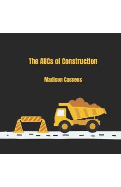 Coperta cărții 'The ABC's of Construction: ABC's, Construction, Kid's Book, Construction Equipment, Alphabet - Madison Cassens'
