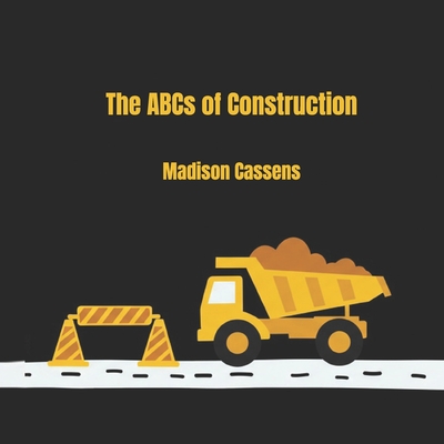 The ABC's of Construction: ABC's, Construction, Kid's Book, Construction Equipment, Alphabet - Madison Cassens