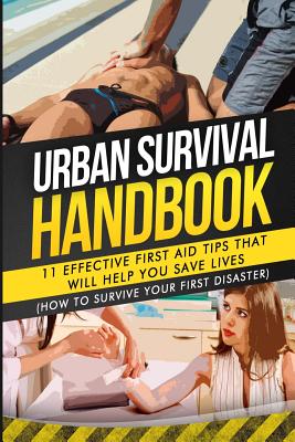 Urban Survival Handbook: 11 Effective First Aid Tips That Will Help You Save Lives - Urban Survival Handbook