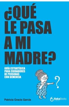 Poza produsului ¿Qué Le Pasa a Mi Madre?: Una Guía Estratégica Para Cuidadores de Personas Con Demencia - Patricia Gracia García