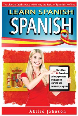 Spanish: Learn Spanish - The Ultimate Crash Course to Learning the Basics of the Spanish Language In No Time - Spanish Vocabula - Abilio Johnson