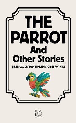 The Parrot And Other Stories: Bilingual German-English Stories for Kids - Pomme Bilingual