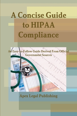 Coperta cărții 'A Concise Guide to HIPAA Compliance: An Easy-to-Follow Guide Derived From Official Government Sources - Apex Legal'