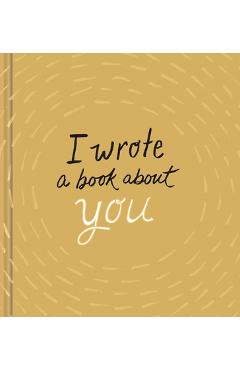 Coperta cărții 'I Wrote a Book about You: Gold Edition: A Personalized Fill-In-The-Blanks Gift Book for Friends, Family, or Partners -'