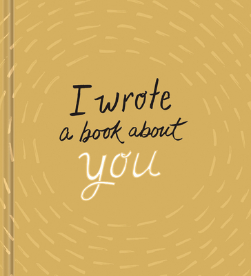 Coperta cărții 'I Wrote a Book about You: Gold Edition: A Personalized Fill-In-The-Blanks Gift Book for Friends, Family, or Partners -'