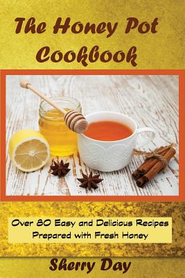 Coperta cărții 'The Honey Pot Cookbook: 80 Easy and Delicious Recipes Prepared With Fresh Honey - Sherry Day'