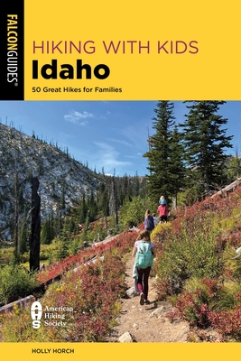 Hiking with Kids Idaho: 50 Great Hikes for Families - Holly Horch