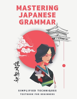 Mastering Japanese Grammar textbook for beginners: Simplified Techniques: easy and simple ways to learn the essentials of Japanese grammar for both ad - 