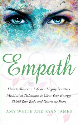 Empath: How to Thrive in Life as a Highly Sensitive - Meditation Techniques to Clear Your Energy, Shield Your Body and Overcom - Ryan James