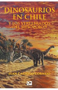 Coperta cărții 'Dinosaurios en Chile y los vertebrados del Mesozoico - Juan Castillo Cornejo'