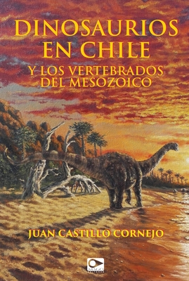 Coperta cărții 'Dinosaurios en Chile y los vertebrados del Mesozoico - Juan Castillo Cornejo'
