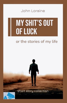 My Shit's Out of Luck: Short Story Collection - John Loraine