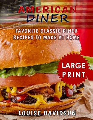 Coperta cărții 'American Diner ***Large Print Full Color Edition***: Favorite Classic Dinner Recipes to Make at Home - Louise Davidson'