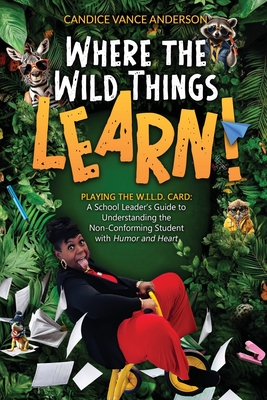 Coperta cărții 'Where the Wild Things Learn!: Playing the W.I.L.D. Card: A School Leader's Guide to Understanding the Non-Conforming'