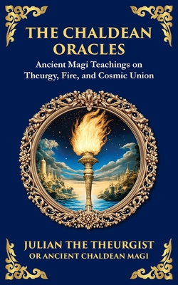 The Chaldean Oracles: Mystical Wisdom of the Cosmos and Divine Realms - Julian The Theurgist