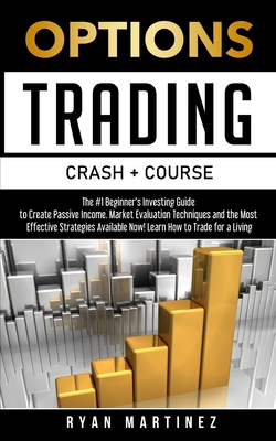 Options Trading Crash Course: The #1 Beginner's Guide to Create Passive Income. Market Evaluation Techniques and the Most Effective Strategies Avail - Ryan Martinez