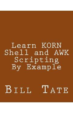 Poza produsului Learn KORN Shell and AWK Scripting By Example: A Cookbook of Advanced Scripts For Unix and Linux Environments - Bill Tate