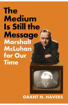 Coperta cărții 'The Medium Is Still the Message: Marshall McLuhan for Our Time - Grant N. Havers'