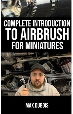 Poza produsului Complete Introduction to Airbrush for Miniatures - Max Dubois