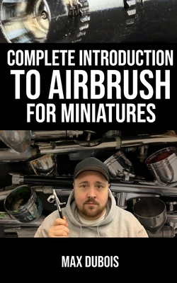Complete Introduction to Airbrush for Miniatures - Max Dubois