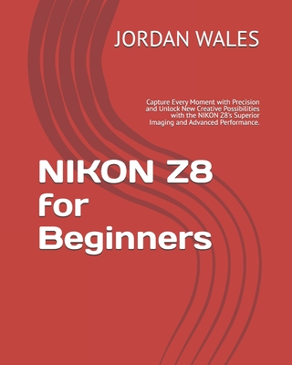Coperta cărții 'NIKON Z8 for Beginners: Capture Every Moment with Precision and Unlock New Creative Possibilities with the NIKON Z8's'