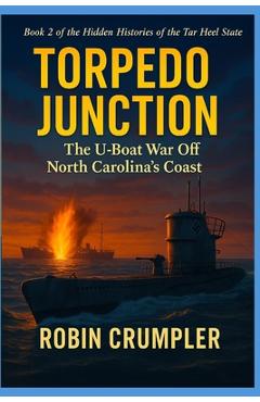Coperta cărții 'Torpedo Junction: The U-Boat War Off North Carolina's Coast - Robin Crumpler'