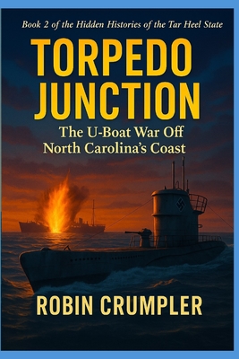 Torpedo Junction: The U-Boat War Off North Carolina's Coast - Robin Crumpler