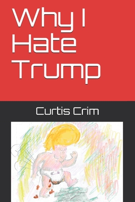 Why I Hate Trump - Curtis Crim