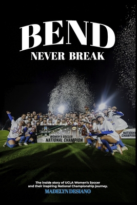 Bend Never Break: The inside story of UCLA Women's Soccer and their inspiring National Championship journey. - Madelyn Marie Desiano