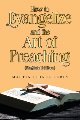 How to Evangelize and the Art of Preaching - Martin Lionel Lubin