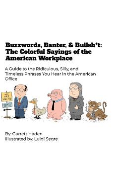 Coperta cărții 'Buzzwords, Banter, and Bullsh*t: The Colorful Sayings of the American Workplace - Garrett Haden'