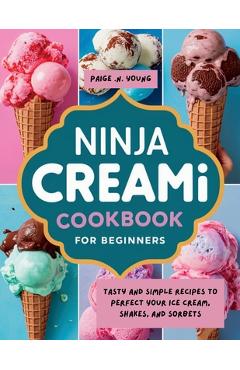 Coperta cărții 'Ninja Creami Cookbook for Beginners: Tasty and Simple Recipes to Perfect Your Ice Cream, Shakes, and Sorbets - Paige N.'
