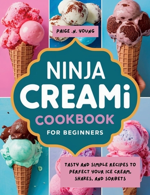 Ninja Creami Cookbook for Beginners: Tasty and Simple Recipes to Perfect Your Ice Cream, Shakes, and Sorbets - Paige N. Young