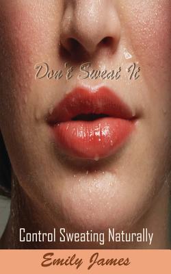 Don't Sweat It: Control Sweating Naturally - Emily James