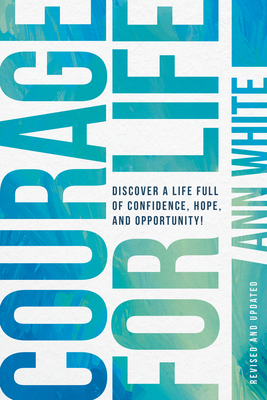 Courage for Life: Discover a Life Full of Confidence, Hope, and Opportunity! - Ann White