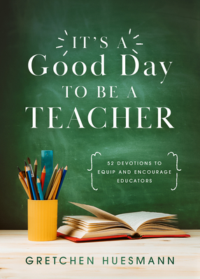 Coperta cărții 'It's a Good Day to Be a Teacher: 52 Devotions to Equip and Encourage Educators - Gretchen Huesmann'