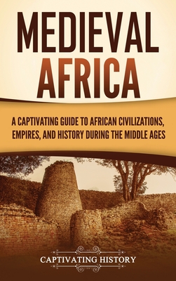 Medieval Africa: A Captivating Guide to African Civilizations, Empires, and History during the Middle Ages - Captivating History