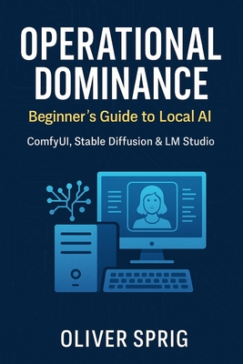 Operational Dominance: : Beginner's Guide to Local AI - Oliver Sprig