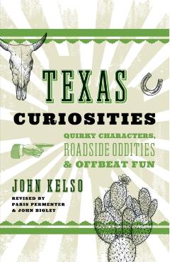 Texas Curiosities: Quirky Characters, Roadside Oddities & Offbeat Fun - John Kelso