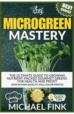 Coperta cărții 'Microgreen Mastery: The Ultimate Guide to Growing Nutrient-Packed Gourmet Greens for Health and Profit - Michael Fink'